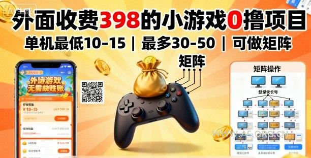 外面收费398的小游戏0撸项目,单机最低10-15,最多30-50单机,可以做矩阵-A5资源网
