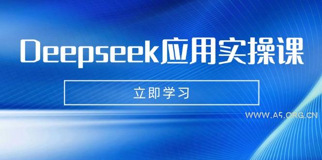 Deepseek应用实操课:AI制作数字妈妈、写真、短视频,辅导作业,PPT制作等-A5资源网