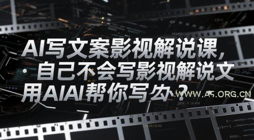 AI写文案影视解说课,自己不会写影视解说文案怎么办?用AI帮你写-A5资源网