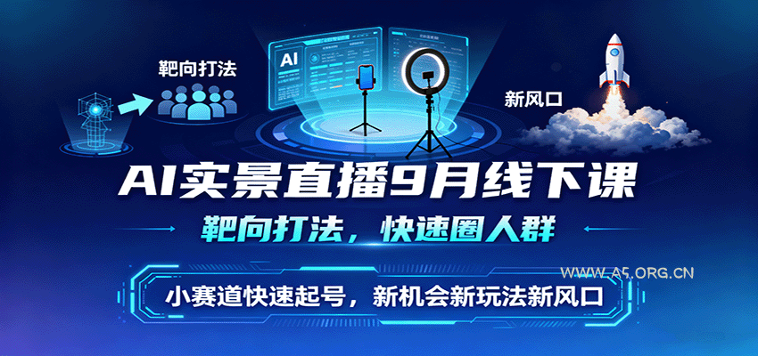 AI实景直播9月线下课,靶向打法,快速圈人群,小塞道快速起号,新机会新玩法新风口-A5资源网