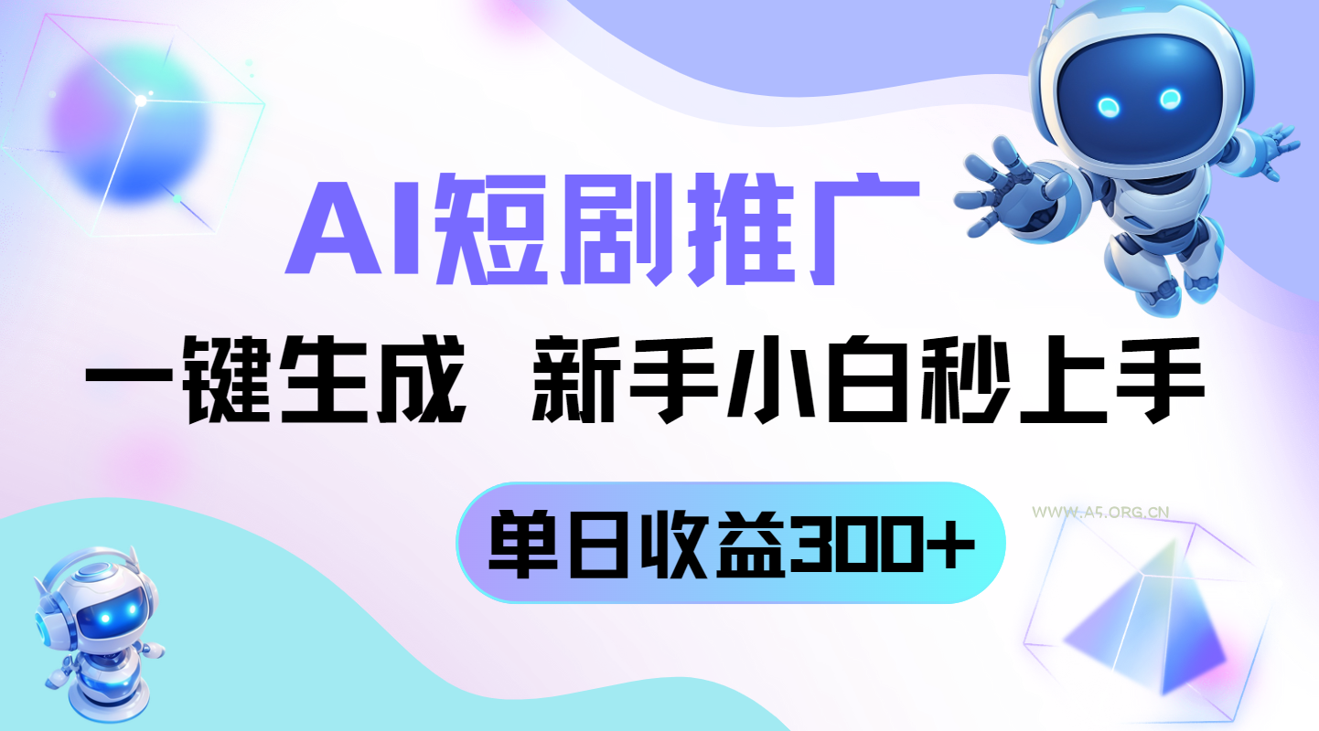 短剧推广新玩法,AI一键生成,新手小白秒上手,单日收益300+-A5资源网
