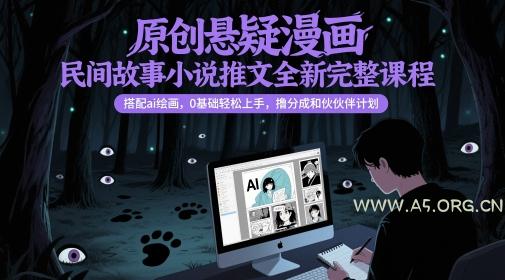 原创悬疑漫画民间故事小说推文全新完整课程, 搭配ai绘画,0基础轻松上手,撸分成和伙伴计划-A5资源网