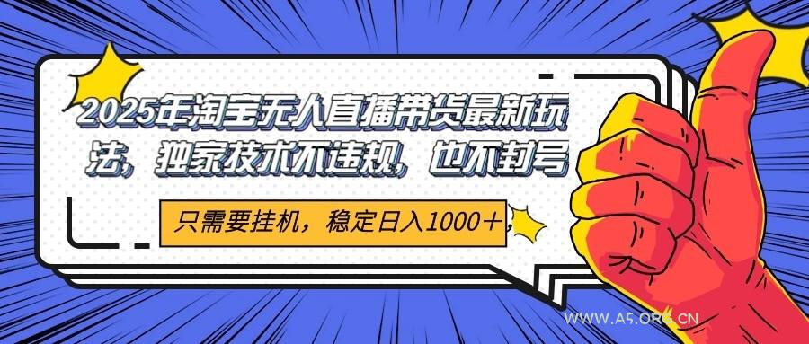 2025年淘宝无人直播带货 独家核心技术,不违规不封号,当天开播见收益1000+-A5资源网