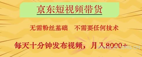 京东短视频带货,无需粉丝基础,不需要任何技术,每天十分钟发布视频,月入8k【揭秘】-A5资源网