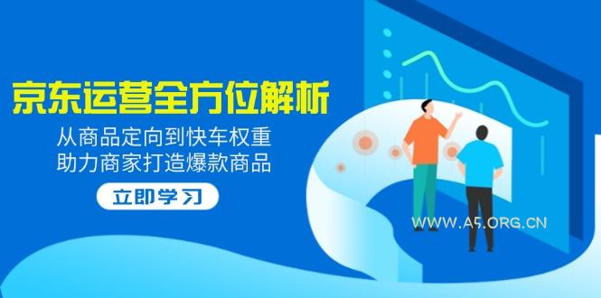 2025京东运营全方位解析:从商品定向到快车权重,助力商家打造爆款商品-A5资源网