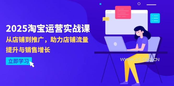 2025淘宝运营实战课-4月更新:从店铺到推广,助力店铺流量提升与销售增长-A5资源网
