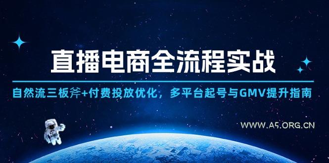 直播电商全流程实战:自然流三板斧+付费投放优化,多平台起号与GMV提升指南-A5资源网