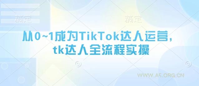 从0~1成为TikTok达人运营,tk达人全流程实操-A5资源网