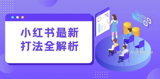 小红书最新打法线下课:笔记生产+评论运营,打造标准化流量增长引擎-A5资源网