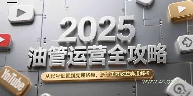 2025油管运营全攻略,从账号设置到变现路径,新增千万收益赛道解析-A5资源网