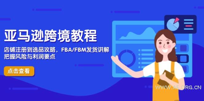 亚马逊跨境教程,店铺注册到选品攻略,FBA/FBM发货讲解,把握风险与利润-A5资源网