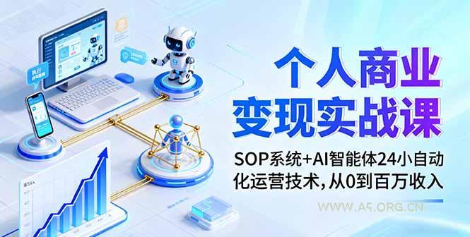 个人商业变现实战课:SOP系统+AI智能体24小自动化运营技术,从0到百万收入-A5资源网