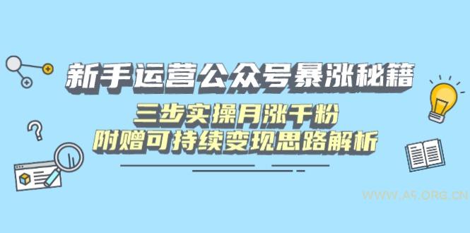 新手运营公众号暴涨秘籍,三步实操月涨千粉,附赠可持续变现思路解析-A5资源网