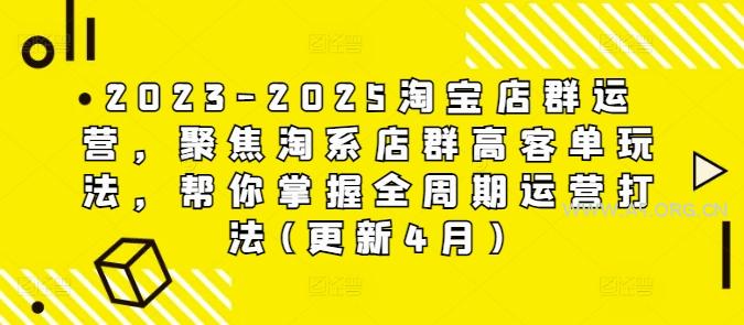 2023-2025淘宝店群运营,聚焦淘系店群高客单玩法,帮你掌握全周期运营打法(更新4月)-A5资源网
