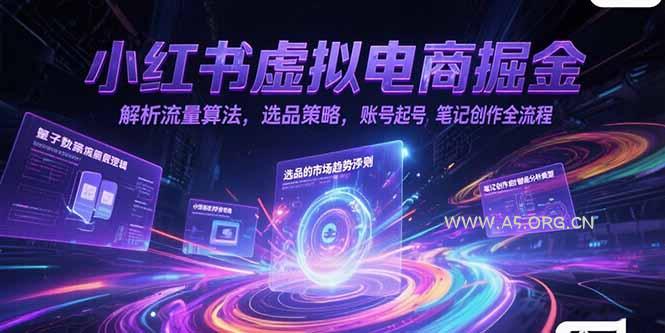 小红书虚拟电商掘金,解析流量算法,选品策略,账号起号,笔记创作全流程-A5资源网