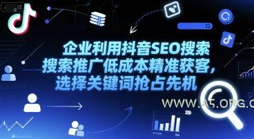 企业利用抖音SEO搜索推广低成本精准获客，选择关键词抢占先机-A5资源网