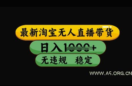 最新淘宝无人直播带货,日入几张,不违规不封号稳定,3月中旬研究的独家技术,操作简单【揭秘】-A5资源网