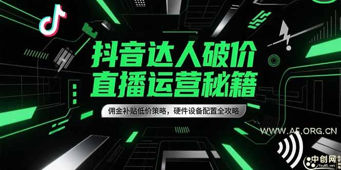 抖音达人破价直播运营秘籍,佣金补贴低价策略,硬件设备配置全攻略-A5资源网