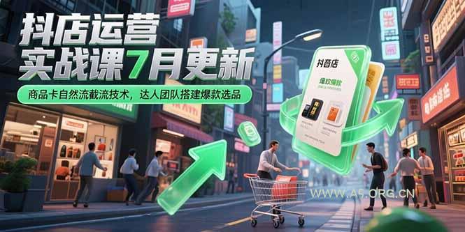 抖店运营实战课7月更新,商品卡自然流截流技术,达人团队搭建爆款选品-A5资源网