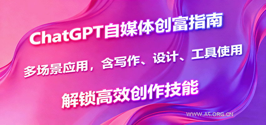 ChatGPT自媒体创富指南，多场景应用，含写作、设计、工具使用，解锁高效创作技能-A5资源网