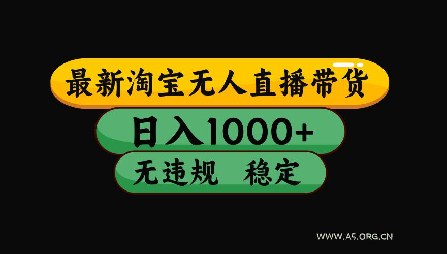 【最新】淘宝无人直播带货,独家技术,日入1000+,无违规无封号,操作…-A5资源网