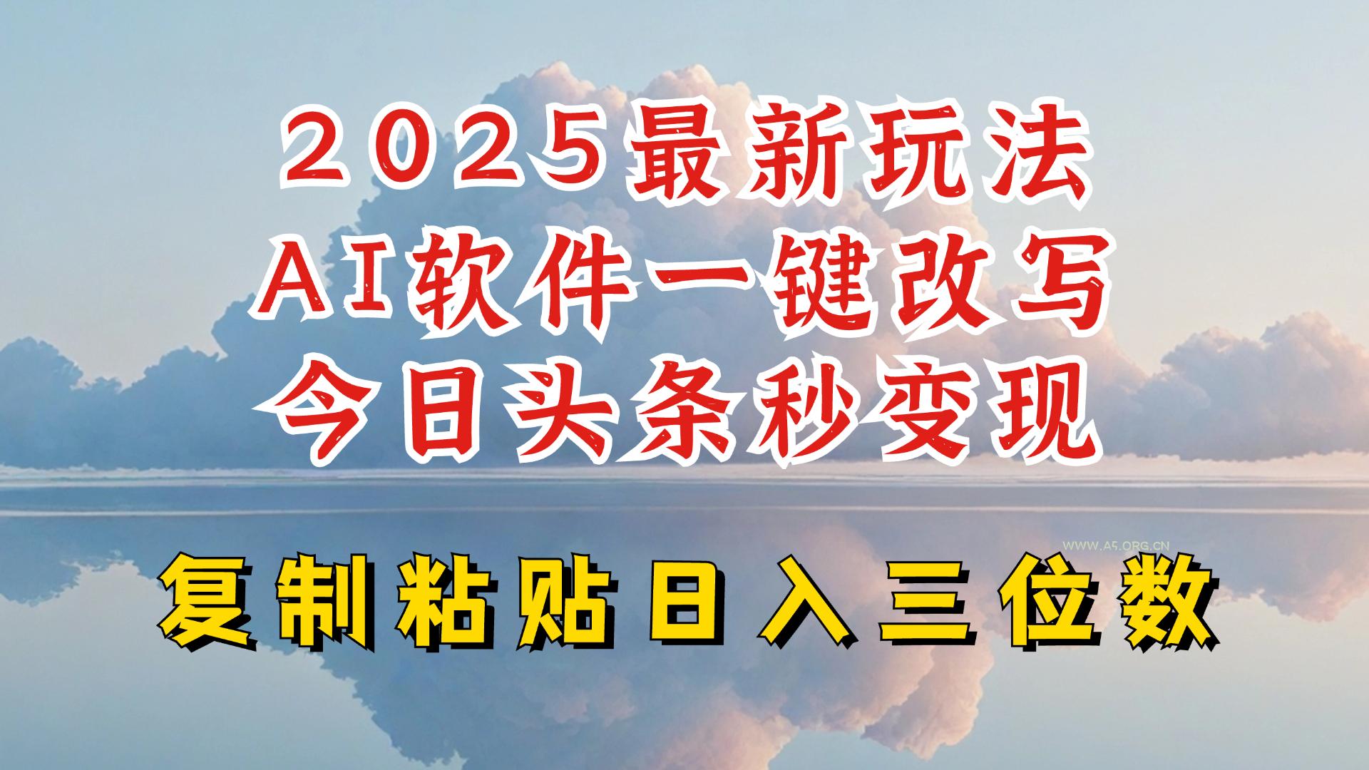 今日头条2025最新升级玩法,AI软件一键写文,轻松日入三位数纯利,小白也能轻松上手-A5资源网