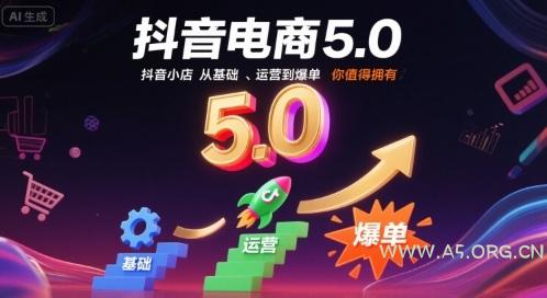 抖音电商5.0,抖音小店从基础、运营到爆单,你值得拥有(更新9月)-A5资源网