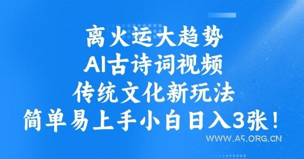 离火运大趋势,ai古诗词视频,传统文化新玩法,简单易上手小白日入3张-A5资源网