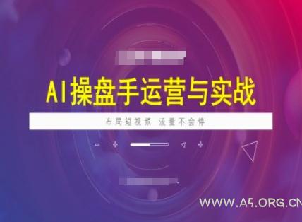 AI操盘手运营实战课程,布局短祝频,流量不会停-A5资源网