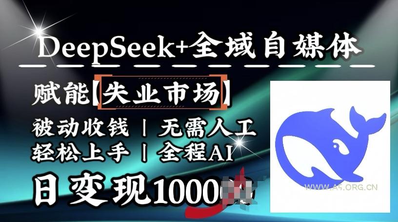 降维打击,Deepseek+全域自媒体,赋能失业市场,被动收钱,无需人工全程AI,日变现1k-A5资源网