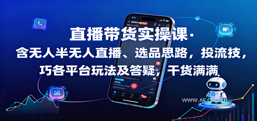 直播带货实操课:含无人半无人直播、选品思路,投流技巧,各平台玩法及答疑,干货满满-A5资源网