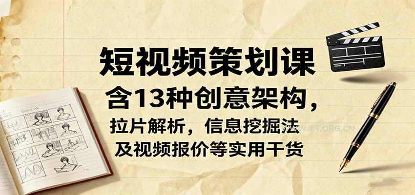 短视频策划课,含13种创意架构,拉片解析,信息挖掘法及视频报价等实用干货-A5资源网