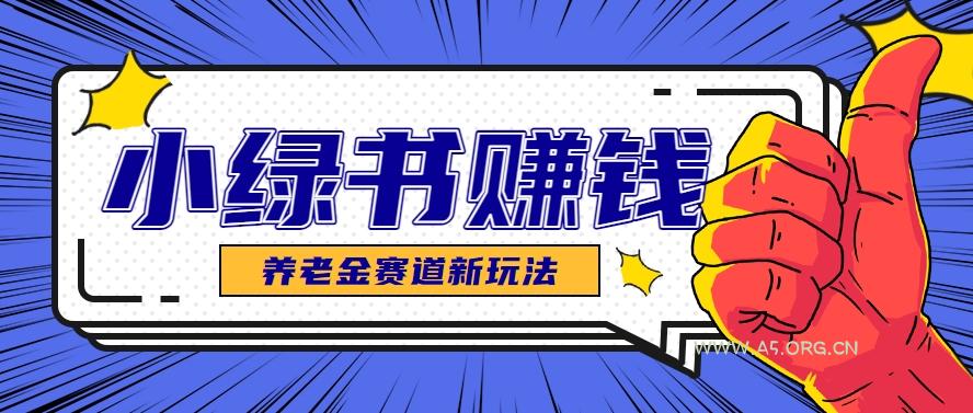 小绿书养老金赛道赚钱思路,利用业余时间轻松操作月入千元的副业项目-A5资源网
