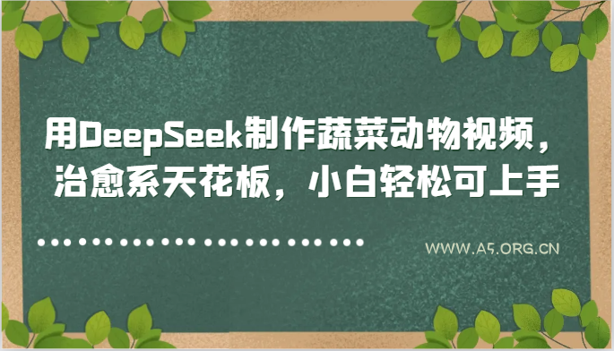 用DeepSeek制作蔬菜动物视频,治愈系天花板,小白轻松可上手-A5资源网