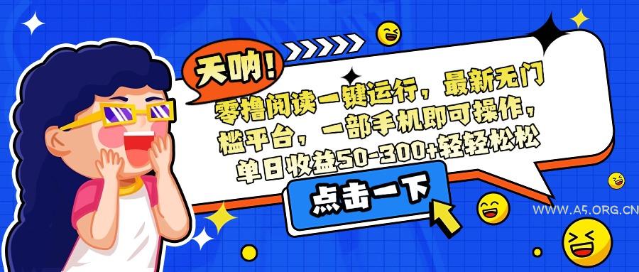 零撸阅读一键运行,最新无门槛平台,一部手机即可操作,单日收益50-300…-A5资源网