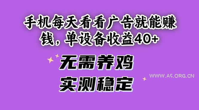 手机每天看看广告就能赚钱,单设备收益40+ 无需养鸡,实测稳定-A5资源网