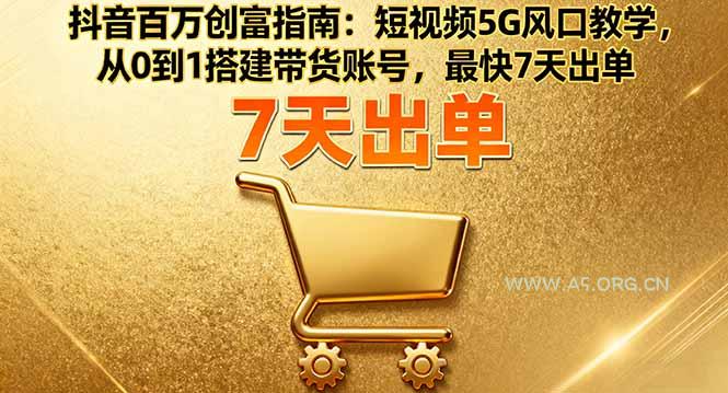 抖音百万创富指南:短视频5G风口教学,从0到1搭建带货账号,最快7天出单-A5资源网