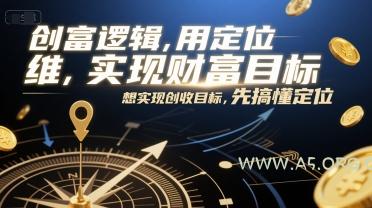 创富逻辑,用定位思维实现财富目标,想实现创收目标,先搞懂定位-A5资源网