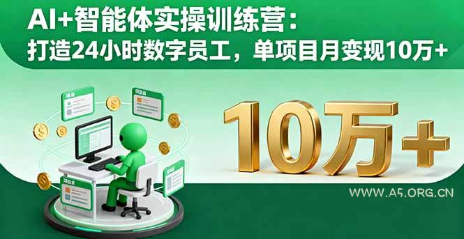 AI+智能体实操训练营:打造24小时数字员工,单项目月变现10万+-A5资源网