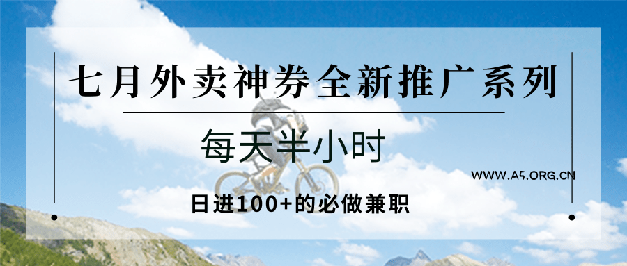 七月外卖神券全新推广系列;每天半小时,日进100+的必做兼职-A5资源网