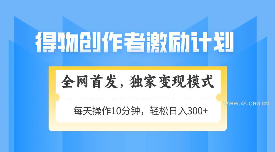 得物创作者激励,变现模式,轻松上手,日入300+可矩阵,可放大-A5资源网