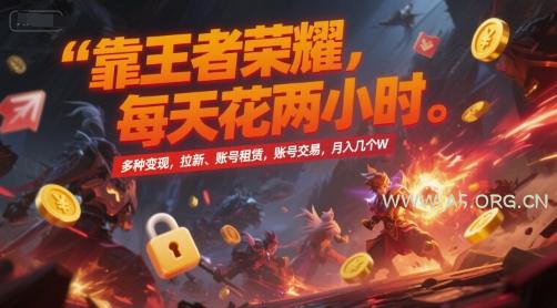 靠王者荣耀,每天花两小时,多种变现,拉新、账号租赁,账号交易,月入几个W【揭秘】-A5资源网