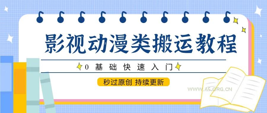 影视动漫类搬运教程,0基础快速入门,秒过原创 持续更新-A5资源网