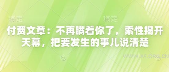 付费文章:不再瞒着你了,索性揭开天幕,把要发生的事儿说清楚-A5资源网