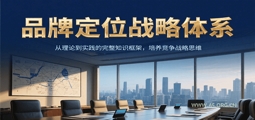 品牌定位战略体系,从理论到实践的完整知识框架,培养产品竞争战略思维-A5资源网