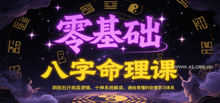 零基础八字命理课:阴阳五行底层逻辑,十神系统解读,通俗易懂的命理学习体系-A5资源网