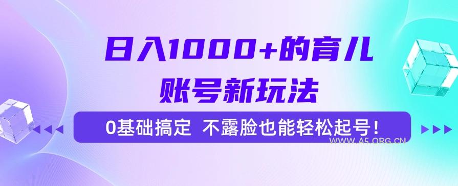 日入1000+的育儿账号新玩法,0基础搞定,不露脸也能轻松起号!-A5资源网