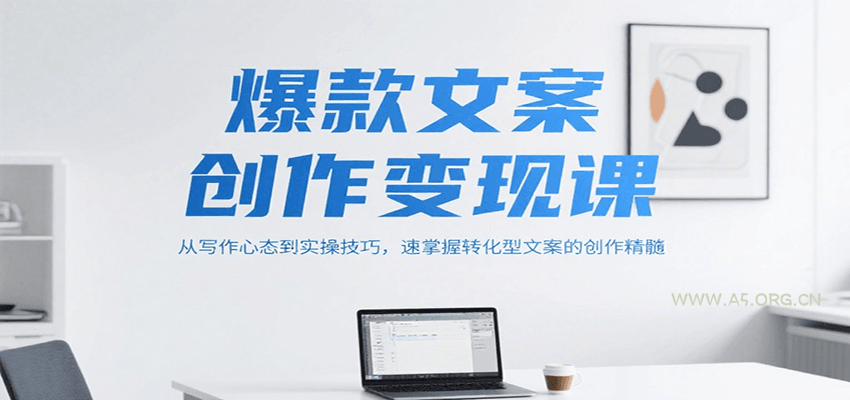 爆款文案创作变现课,从写作心态到实操技巧,速掌握转化型文案的创作精髓-A5资源网