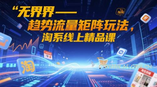 无界-趋势流量矩阵玩法,淘系线上精品课-A5资源网
