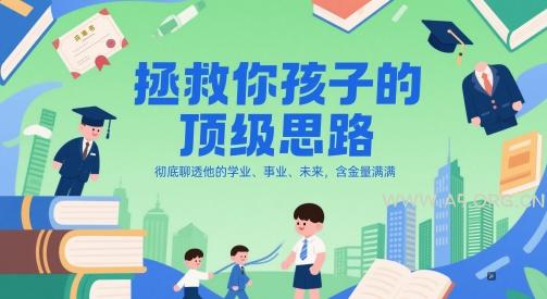 付费文章:拯救你孩子的顶级思路,彻底聊透他的学业、事业、未来,含金量满满-A5资源网